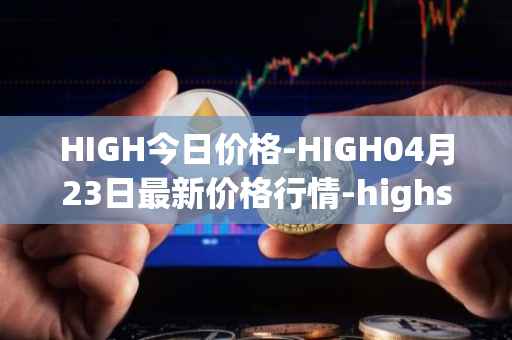 HIGH今日价格-HIGH04月23日最新价格行情-highstreet最新走势消息
