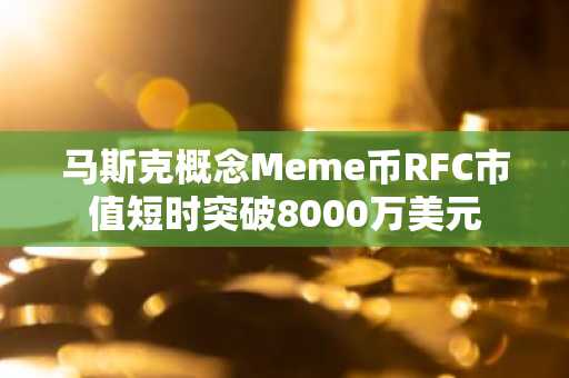 马斯克概念Meme币RFC市值短时突破8000万美元