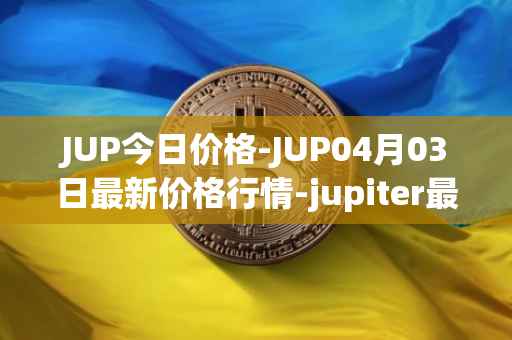 JUP今日价格-JUP04月03日最新价格行情-jupiter最新走势消息