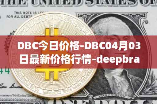 DBC今日价格-DBC04月03日最新价格行情-deepbrain-chain最新走势消息