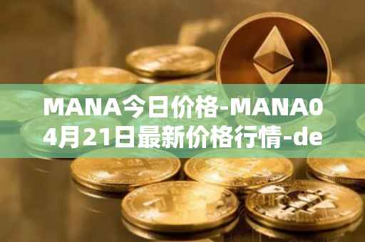 MANA今日价格-MANA04月21日最新价格行情-decentraland最新走势消息