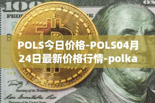 POLS今日价格-POLS04月24日最新价格行情-polkastarter最新走势消息