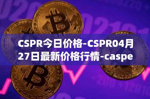 CSPR今日价格-CSPR04月27日最新价格行情-casper-network最新走势消息