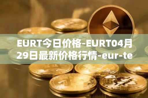 EURT今日价格-EURT04月29日最新价格行情-eur-tether最新走势消息