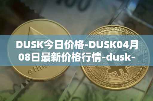 DUSK今日价格-DUSK04月08日最新价格行情-dusk-network最新走势消息