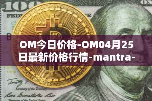 OM今日价格-OM04月25日最新价格行情-mantra-dao最新走势消息