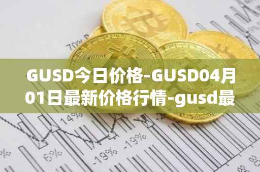 GUSD今日价格-GUSD04月01日最新价格行情-gusd最新走势消息