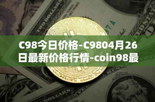 C98今日价格-C9804月26日最新价格行情-coin98最新走势消息
