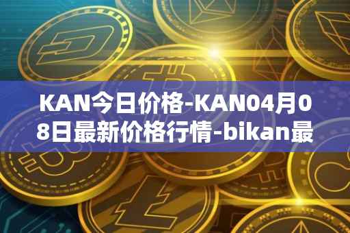 KAN今日价格-KAN04月08日最新价格行情-bikan最新走势消息