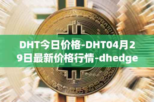 DHT今日价格-DHT04月29日最新价格行情-dhedge-dao最新走势消息