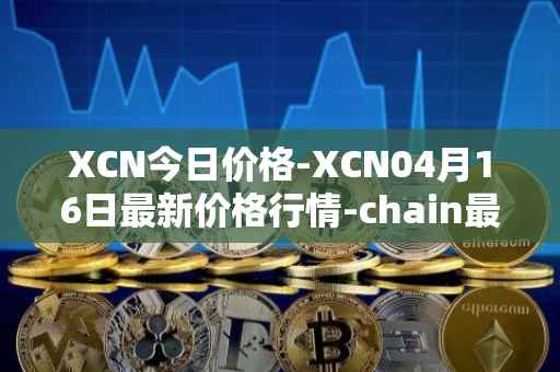 XCN今日价格-XCN04月16日最新价格行情-chain最新走势消息