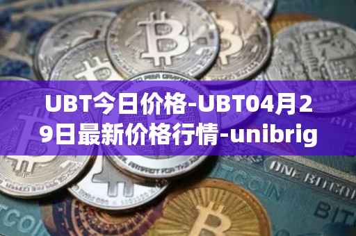 UBT今日价格-UBT04月29日最新价格行情-unibright最新走势消息