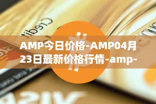 AMP今日价格-AMP04月23日最新价格行情-amp-token最新走势消息