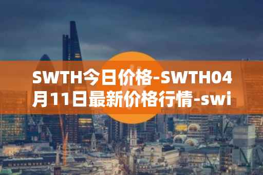 SWTH今日价格-SWTH04月11日最新价格行情-switcheo最新走势消息