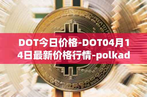 DOT今日价格-DOT04月14日最新价格行情-polkadot-new最新走势消息