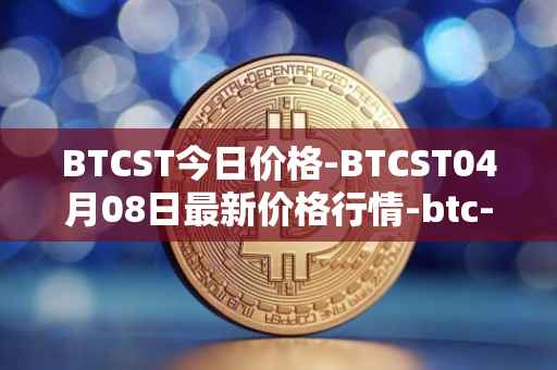 BTCST今日价格-BTCST04月08日最新价格行情-btc-standard-hashrate-token最新走势消息