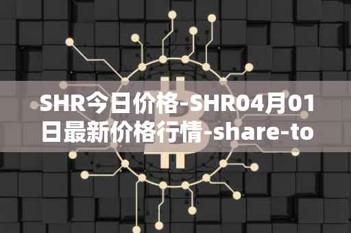 SHR今日价格-SHR04月01日最新价格行情-share-token最新走势消息