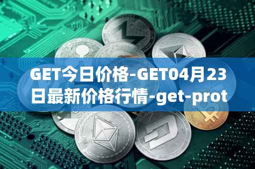 GET今日价格-GET04月23日最新价格行情-get-protocol最新走势消息