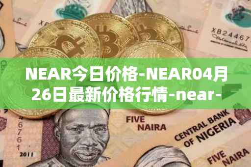 NEAR今日价格-NEAR04月26日最新价格行情-near-iounear最新走势消息