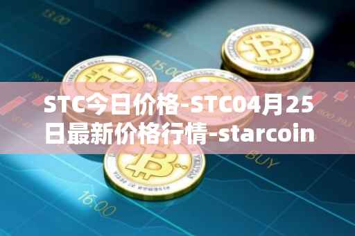 STC今日价格-STC04月25日最新价格行情-starcoin最新走势消息