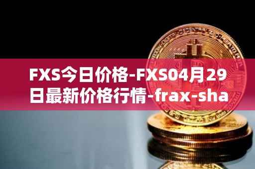 FXS今日价格-FXS04月29日最新价格行情-frax-share最新走势消息