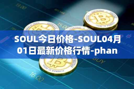 SOUL今日价格-SOUL04月01日最新价格行情-phantasma最新走势消息