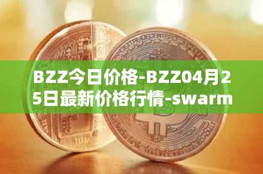 BZZ今日价格-BZZ04月25日最新价格行情-swarm最新走势消息