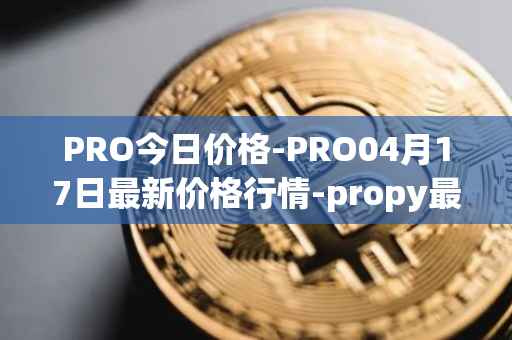 PRO今日价格-PRO04月17日最新价格行情-propy最新走势消息