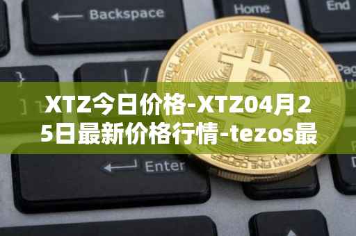 XTZ今日价格-XTZ04月25日最新价格行情-tezos最新走势消息