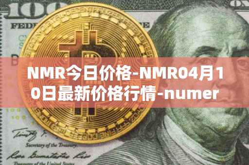 NMR今日价格-NMR04月10日最新价格行情-numeraire最新走势消息