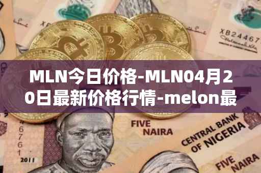 MLN今日价格-MLN04月20日最新价格行情-melon最新走势消息