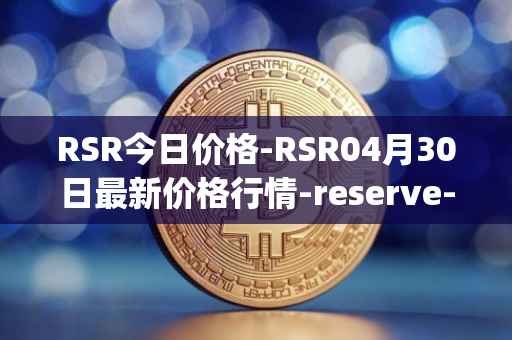 RSR今日价格-RSR04月30日最新价格行情-reserve-protocol最新走势消息