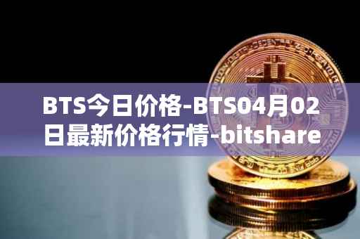 BTS今日价格-BTS04月02日最新价格行情-bitshares最新走势消息