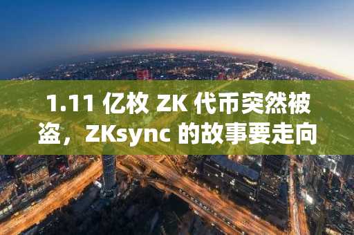 1.11 亿枚 ZK 代币突然被盗，ZKsync 的故事要走向终局了？