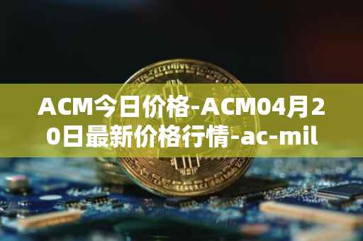 ACM今日价格-ACM04月20日最新价格行情-ac-milan-fan-token最新走势消息