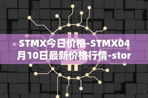 STMX今日价格-STMX04月10日最新价格行情-storm最新走势消息
