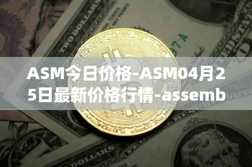 ASM今日价格-ASM04月25日最新价格行情-assemble-protocol最新走势消息