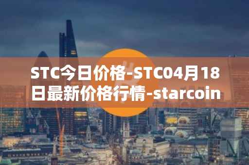 STC今日价格-STC04月18日最新价格行情-starcoin最新走势消息