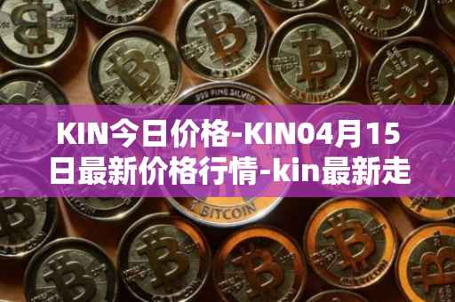 KIN今日价格-KIN04月15日最新价格行情-kin最新走势消息
