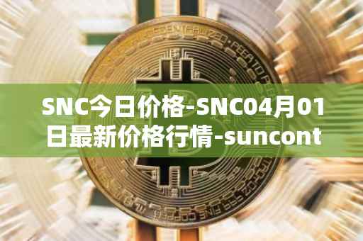 SNC今日价格-SNC04月01日最新价格行情-suncontract最新走势消息