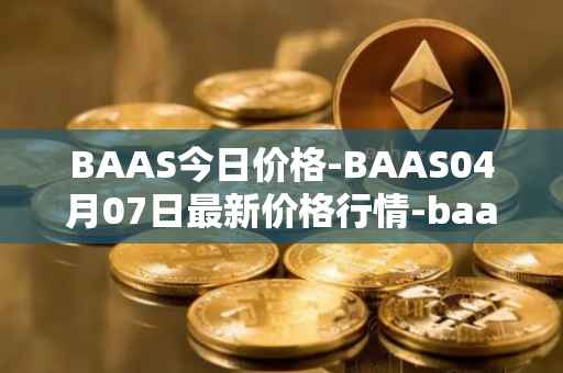 BAAS今日价格-BAAS04月07日最新价格行情-baasid最新走势消息