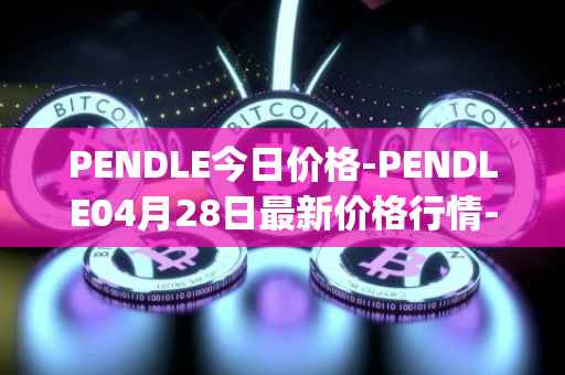 PENDLE今日价格-PENDLE04月28日最新价格行情-pendle最新走势消息