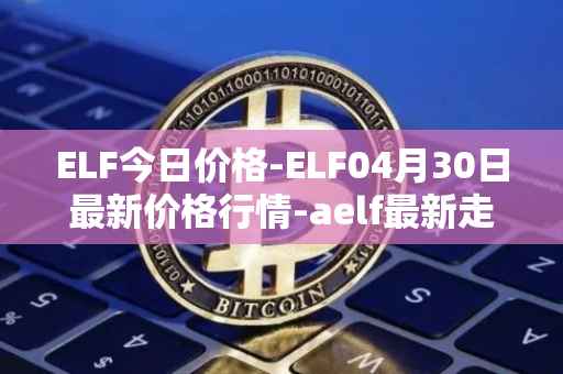 ELF今日价格-ELF04月30日最新价格行情-aelf最新走势消息