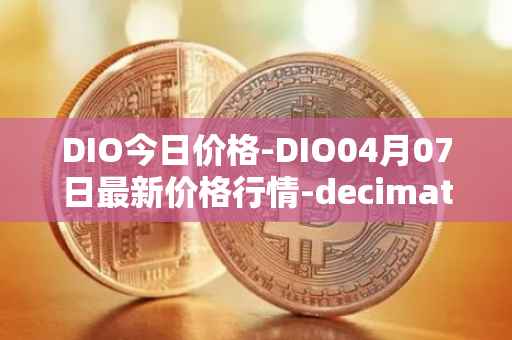 DIO今日价格-DIO04月07日最新价格行情-decimated最新走势消息