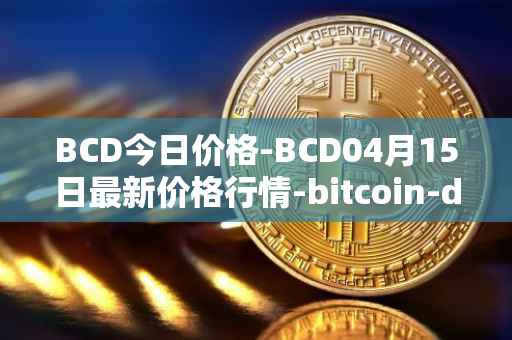 BCD今日价格-BCD04月15日最新价格行情-bitcoin-diamond最新走势消息