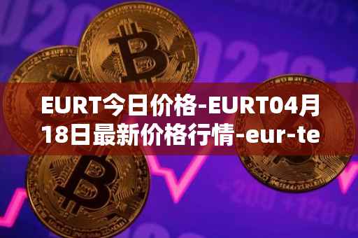 EURT今日价格-EURT04月18日最新价格行情-eur-tether最新走势消息