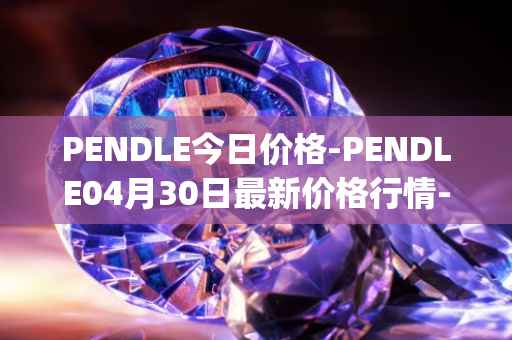 PENDLE今日价格-PENDLE04月30日最新价格行情-pendle最新走势消息