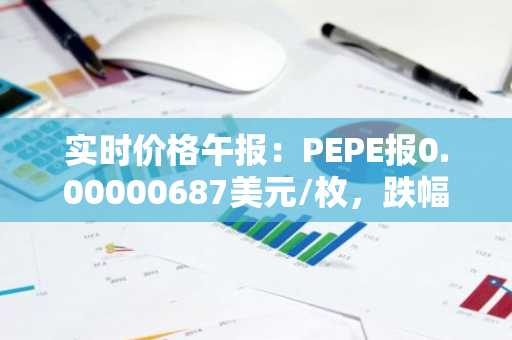 实时价格午报：PEPE报0.00000687美元/枚，跌幅达-3.10%