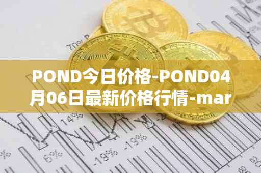 POND今日价格-POND04月06日最新价格行情-marlin最新走势消息