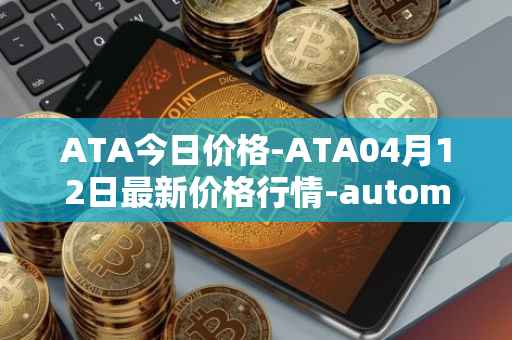 ATA今日价格-ATA04月12日最新价格行情-automata最新走势消息